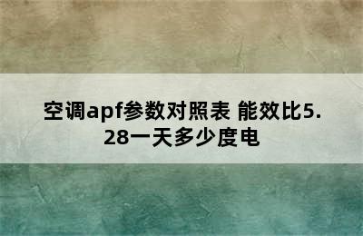 空调apf参数对照表 能效比5.28一天多少度电